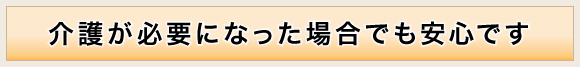 介護が必要になった場合でも安心です