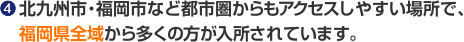 4.北九州市・福岡市など都市圏からもアクセスしやすい場所で、福岡県全域から多くの方が入所されています。